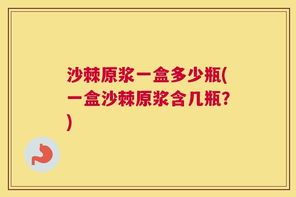 沙棘原浆一盒多少瓶(一盒沙棘原浆含几瓶？)