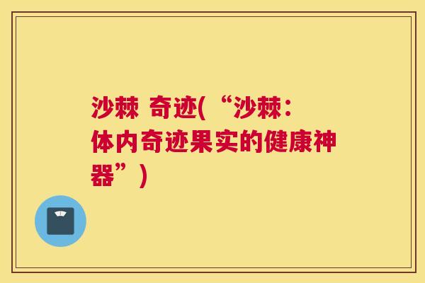 沙棘 奇迹(“沙棘：体内奇迹果实的健康神器”)