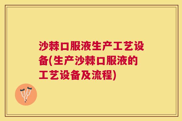 沙棘口服液生产工艺设备(生产沙棘口服液的工艺设备及流程)