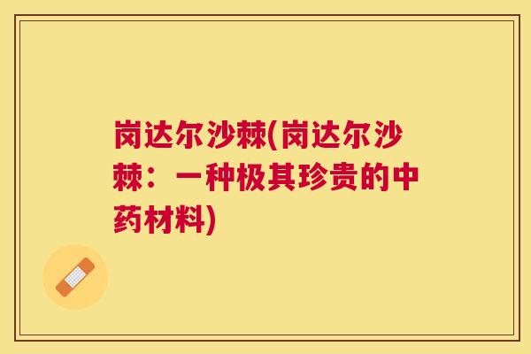 岗达尔沙棘(岗达尔沙棘：一种极其珍贵的中药材料)