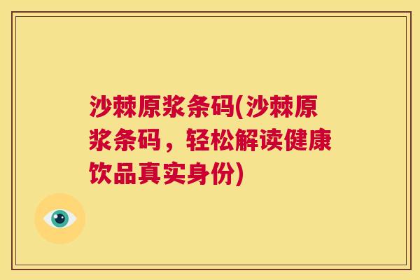 沙棘原浆条码(沙棘原浆条码，轻松解读健康饮品真实身份)