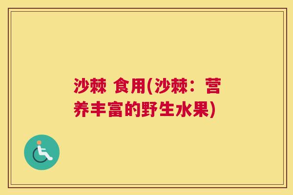 沙棘 食用(沙棘：营养丰富的野生水果)