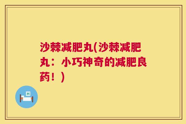 沙棘减肥丸(沙棘减肥丸：小巧神奇的减肥良药！)