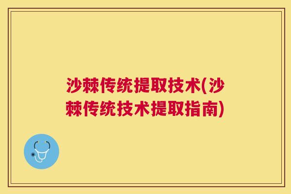 沙棘传统提取技术(沙棘传统技术提取指南)