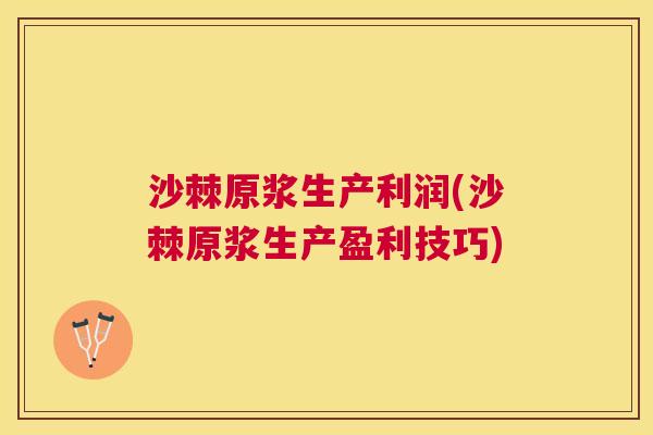 沙棘原浆生产利润(沙棘原浆生产盈利技巧)