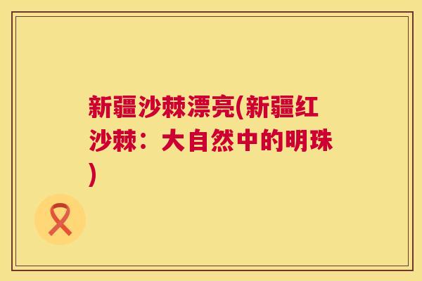 新疆沙棘漂亮(新疆红沙棘：大自然中的明珠)