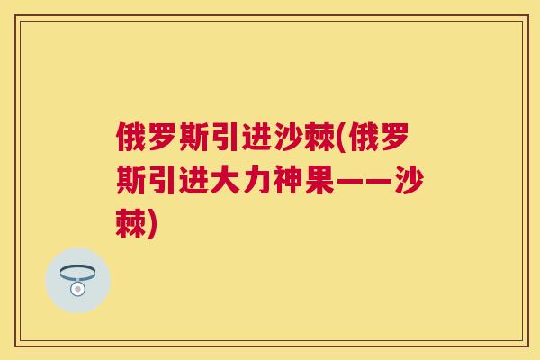 俄罗斯引进沙棘(俄罗斯引进大力神果——沙棘)