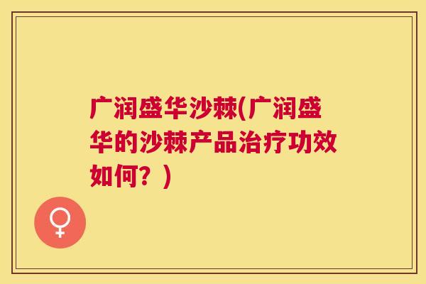 广润盛华沙棘(广润盛华的沙棘产品治疗功效如何？)