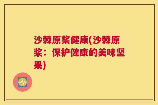 沙棘原桨健康(沙棘原桨：保护健康的美味坚果)