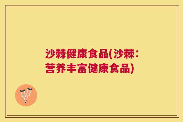 沙棘健康食品(沙棘：营养丰富健康食品)