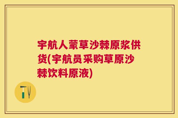 宇航人蒙草沙棘原浆供货(宇航员采购草原沙棘饮料原液)