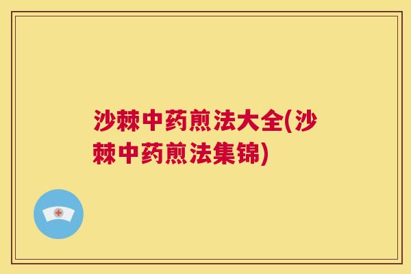 沙棘中药煎法大全(沙棘中药煎法集锦)