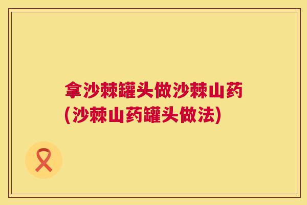 拿沙棘罐头做沙棘山药(沙棘山药罐头做法)