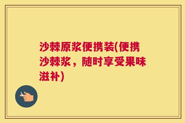 沙棘原浆便携装(便携沙棘浆，随时享受果味滋补)