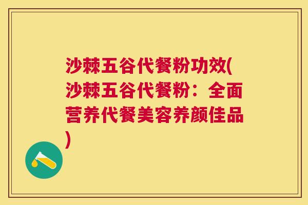 沙棘五谷代餐粉功效(沙棘五谷代餐粉：全面营养代餐美容养颜佳品)