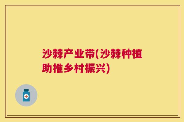 沙棘产业带(沙棘种植助推乡村振兴)