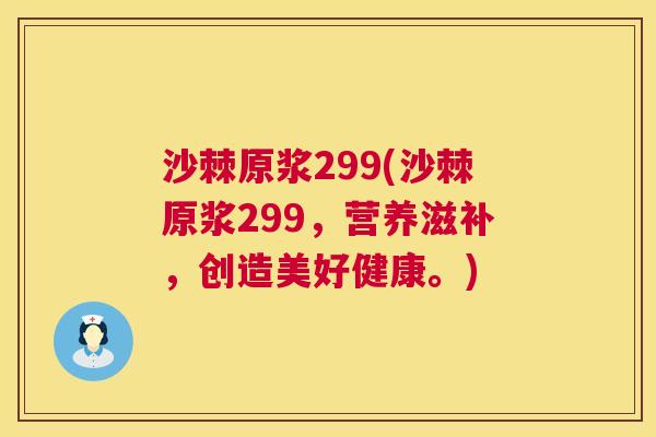 沙棘原浆299(沙棘原浆299，营养滋补，创造美好健康。)