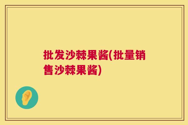 批发沙棘果酱(批量销售沙棘果酱)
