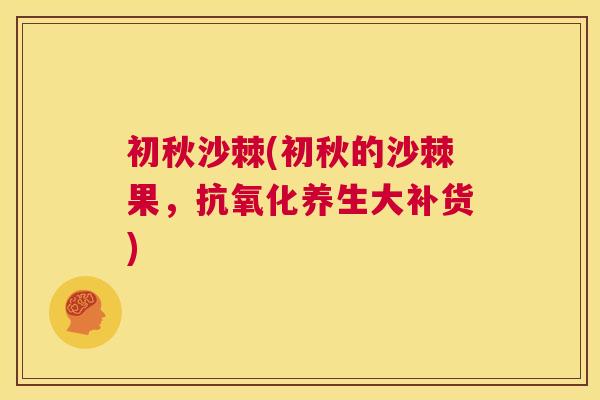 初秋沙棘(初秋的沙棘果,养生大补货) 初秋沙棘(初秋的沙棘果,养生大补货)