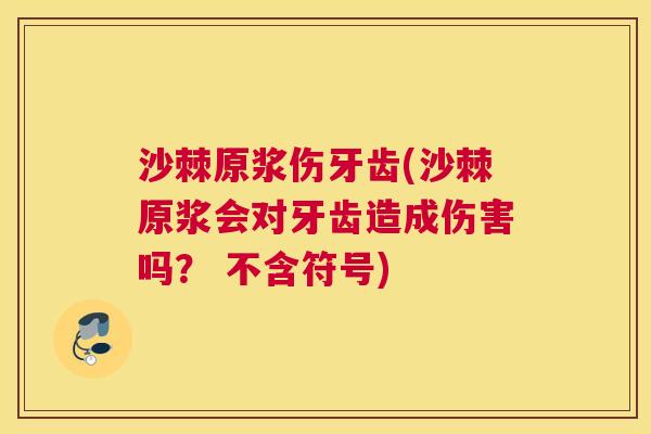 沙棘原浆伤牙齿(沙棘原浆会对牙齿造成伤害吗? 不含符号) 沙棘原浆伤牙齿(沙棘原浆会对牙齿造成伤害吗? 不含符号)