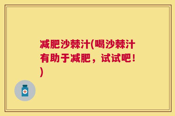 减肥沙棘汁(喝沙棘汁有助于减肥，试试吧！)