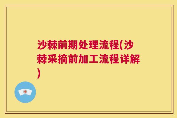 沙棘前期处理流程(沙棘采摘前加工流程详解)