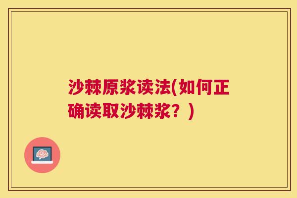 沙棘原浆读法(如何正确读取沙棘浆？)