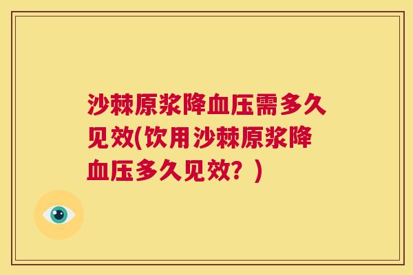 沙棘原浆降血压需多久见效(饮用沙棘原浆降血压多久见效？)
