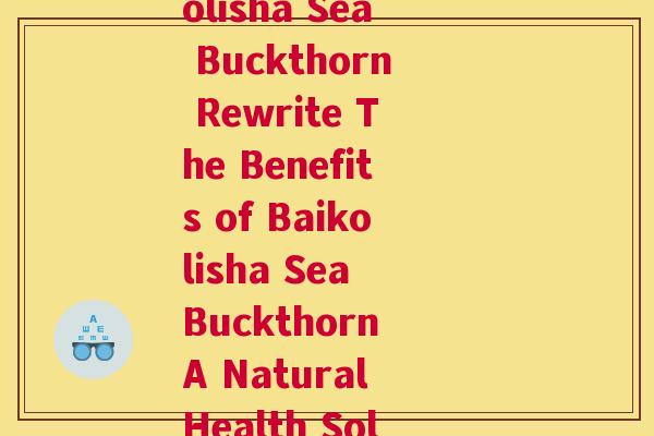 宝科丽沙棘(Baikolisha Sea Buckthorn Rewrite The Benefits of Baikolisha Sea Buckthorn A Natural Health Solution)