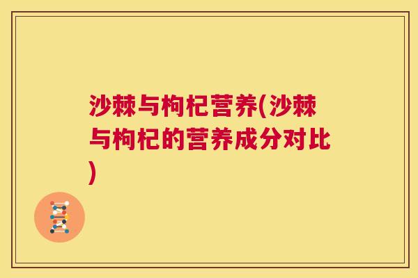 沙棘与枸杞营养(沙棘与枸杞的营养成分对比)