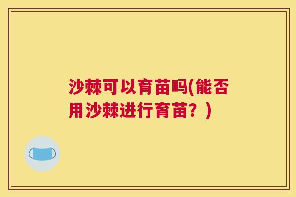 沙棘可以育苗吗(能否用沙棘进行育苗？)