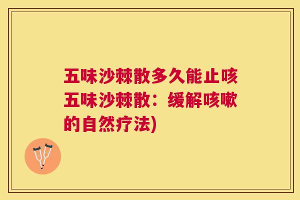 五味沙棘散多久能止咳五味沙棘散：缓解咳嗽的自然疗法)