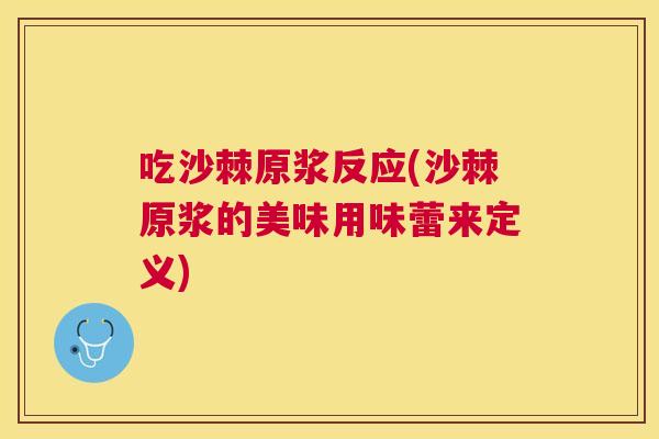 吃沙棘原浆反应(沙棘原浆的美味用味蕾来定义)