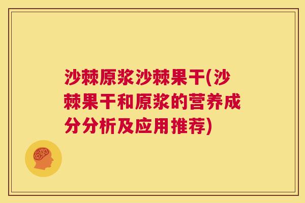 沙棘原浆沙棘果干(沙棘果干和原浆的营养成分分析及应用推荐)