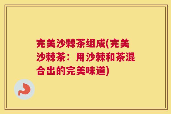 完美沙棘茶组成(完美沙棘茶：用沙棘和茶混合出的完美味道)