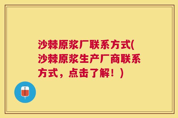 沙棘原浆厂联系方式(沙棘原浆生产厂商联系方式，点击了解！)