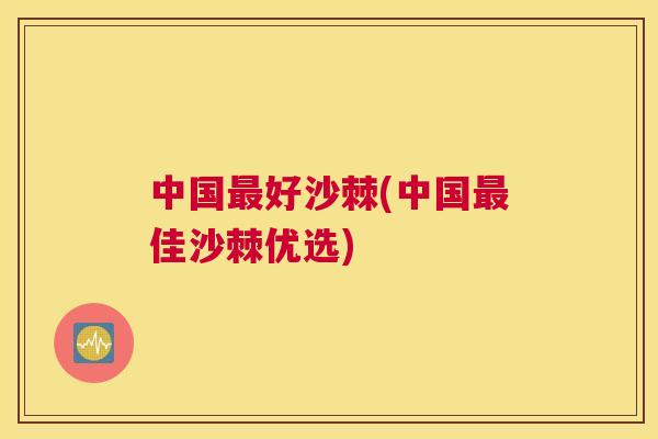 中国最好沙棘(中国最佳沙棘优选)