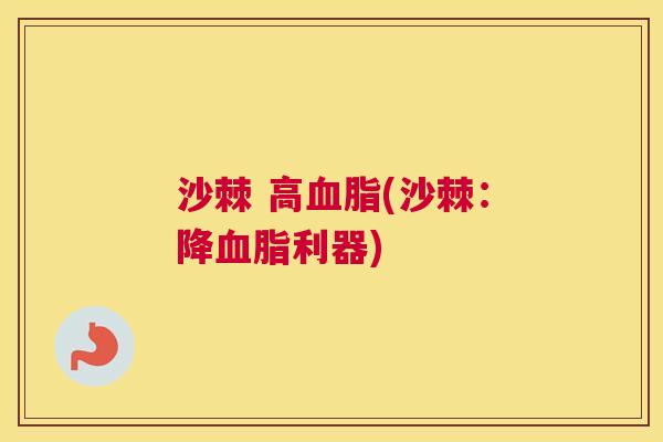 沙棘 高血脂(沙棘：降血脂利器)