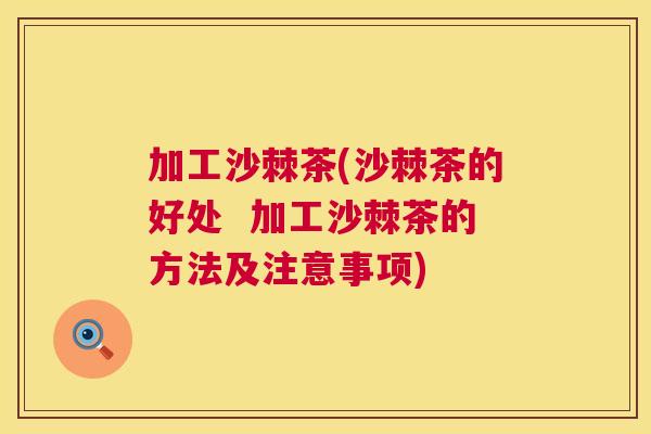 加工沙棘茶(沙棘茶的好处  加工沙棘茶的方法及注意事项)