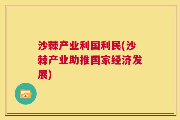 沙棘产业利国利民(沙棘产业助推国家经济发展)