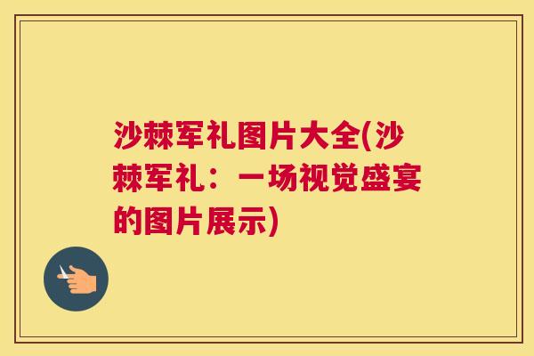 沙棘军礼图片大全(沙棘军礼：一场视觉盛宴的图片展示)