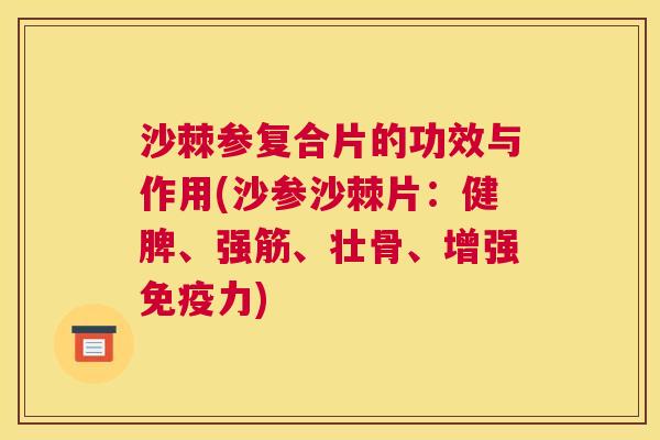 沙棘参复合片的功效与作用(沙参沙棘片：健脾、强筋、壮骨、增强免疫力)