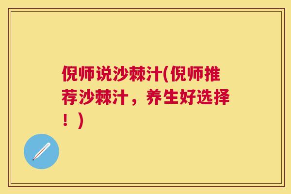 倪师说沙棘汁(倪师推荐沙棘汁，养生好选择！)