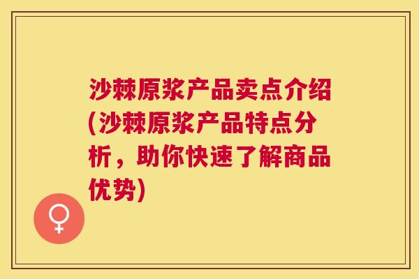 沙棘原浆产品卖点介绍(沙棘原浆产品特点分析，助你快速了解商品优势)