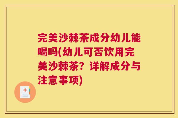 完美沙棘茶成分幼儿能喝吗(幼儿可否饮用完美沙棘茶？详解成分与注意事项)