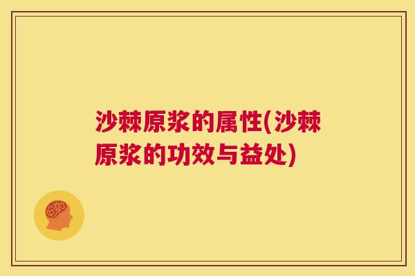 沙棘原浆的属性(沙棘原浆的功效与益处)