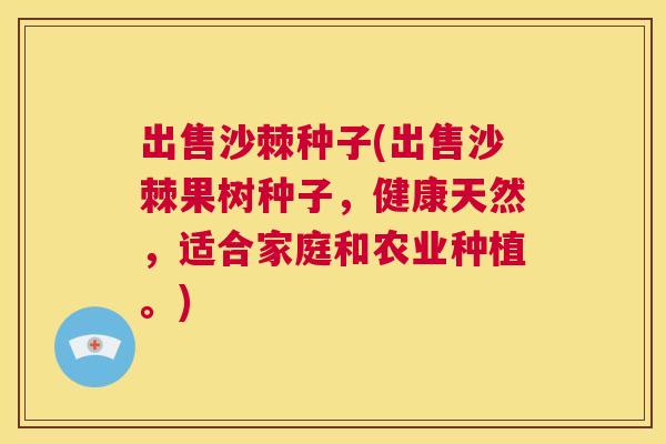 出售沙棘种子(出售沙棘果树种子，健康天然，适合家庭和农业种植。)