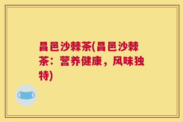 昌邑沙棘茶(昌邑沙棘茶：营养健康，风味独特)