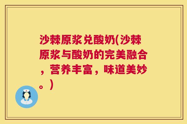 沙棘原浆兑酸奶(沙棘原浆与酸奶的完美融合，营养丰富，味道美妙。)
