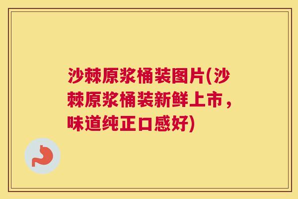 沙棘原浆桶装图片(沙棘原浆桶装新鲜上市，味道纯正口感好)